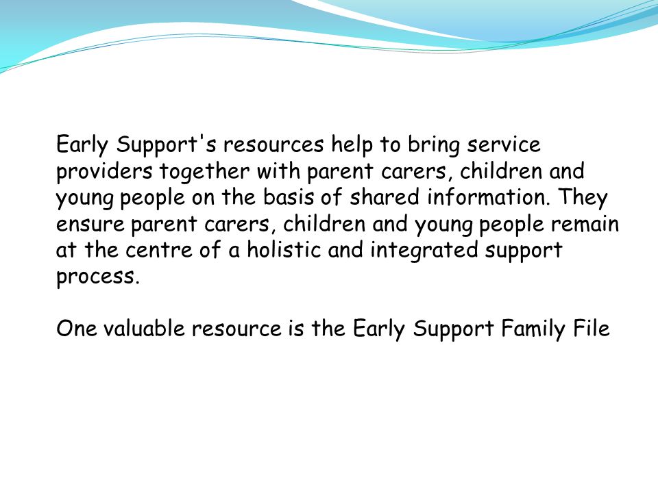 Early Support s resources help to bring service providers together with parent carers, children and young people on the basis of shared information.