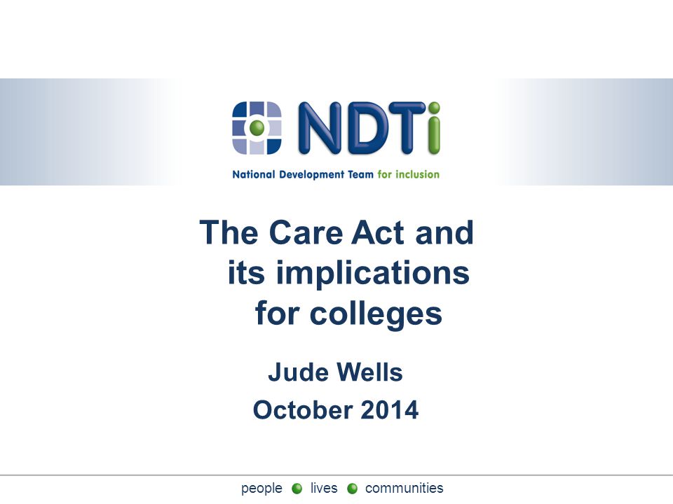 people lives communities The Care Act and its implications for colleges Jude Wells October 2014