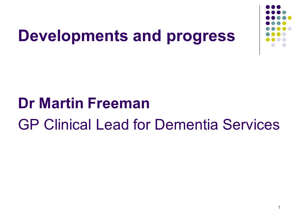 1 Developments and progress Dr Martin Freeman GP Clinical Lead for Dementia Services