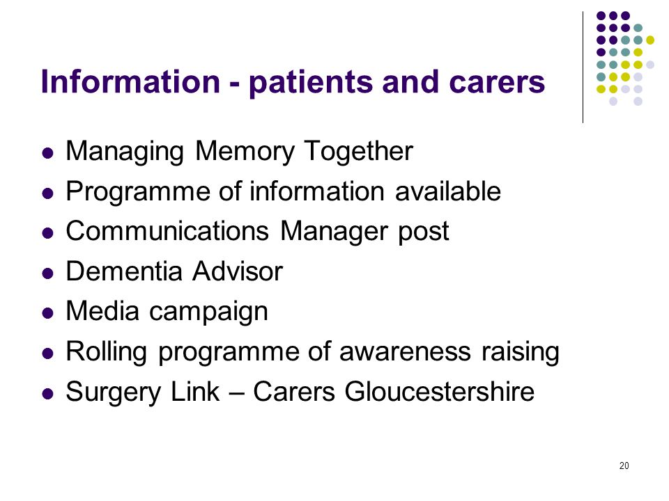 20 Information - patients and carers Managing Memory Together Programme of information available Communications Manager post Dementia Advisor Media campaign Rolling programme of awareness raising Surgery Link – Carers Gloucestershire