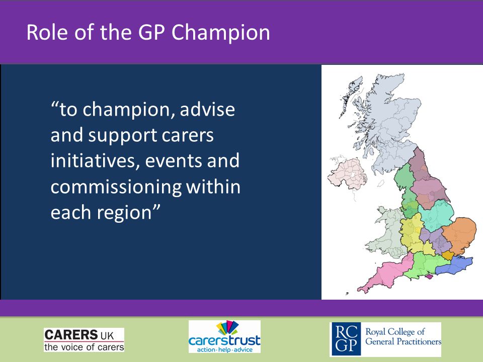 to champion, advise and support carers initiatives, events and commissioning within each region Role of the GP Champion