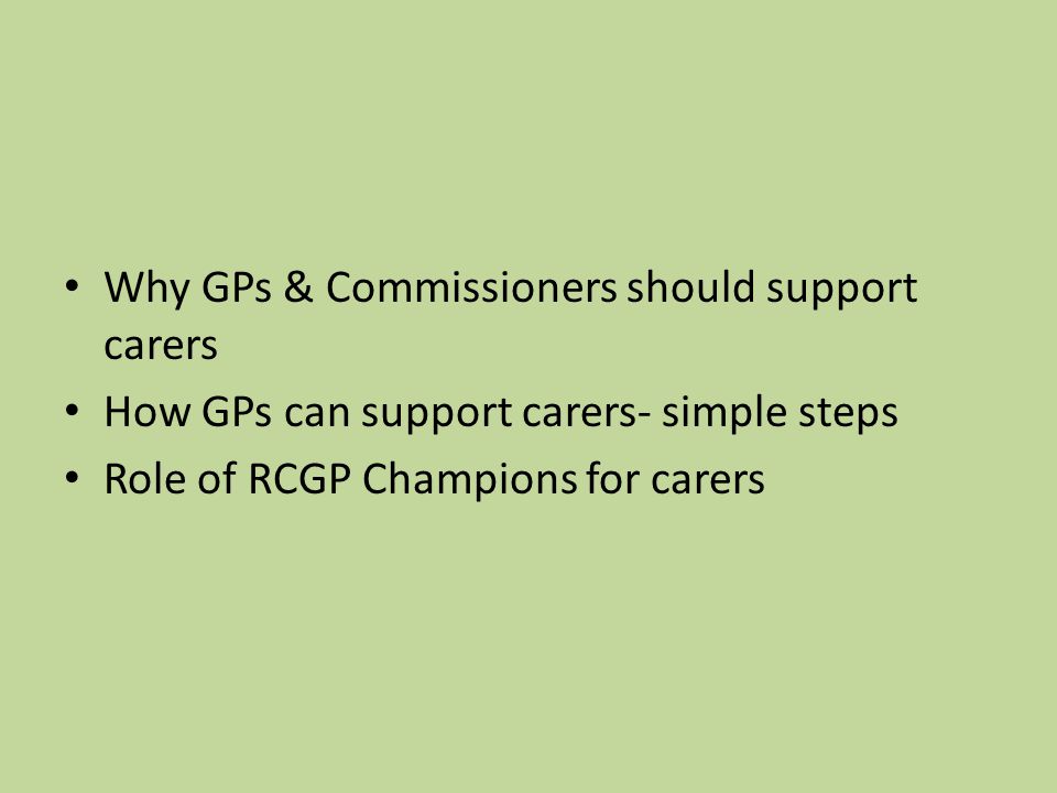 Why GPs & Commissioners should support carers How GPs can support carers- simple steps Role of RCGP Champions for carers