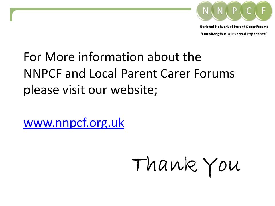 For More information about the NNPCF and Local Parent Carer Forums please visit our website;   Thank You