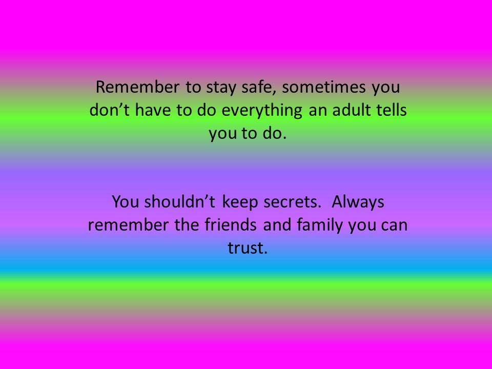 Remember to stay safe, sometimes you don’t have to do everything an adult tells you to do.