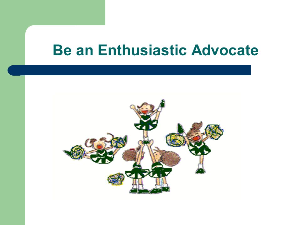 Be an Enthusiastic Advocate