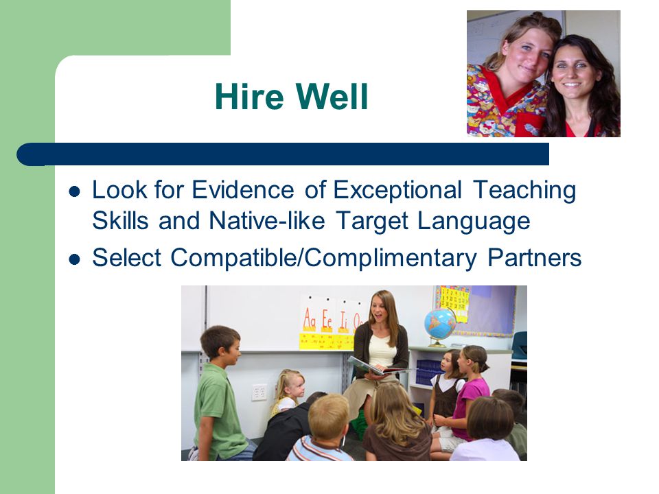 Hire Well Look for Evidence of Exceptional Teaching Skills and Native-like Target Language Select Compatible/Complimentary Partners