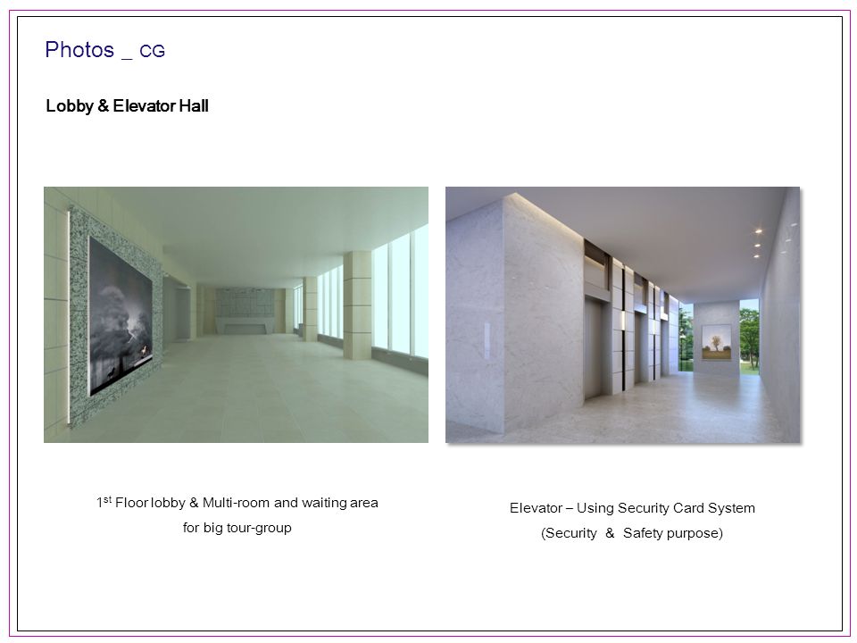 Photos _ CG Lobby & Elevator Hall Elevator – Using Security Card System (Security & Safety purpose) 1 st Floor lobby & Multi-room and waiting area for big tour-group