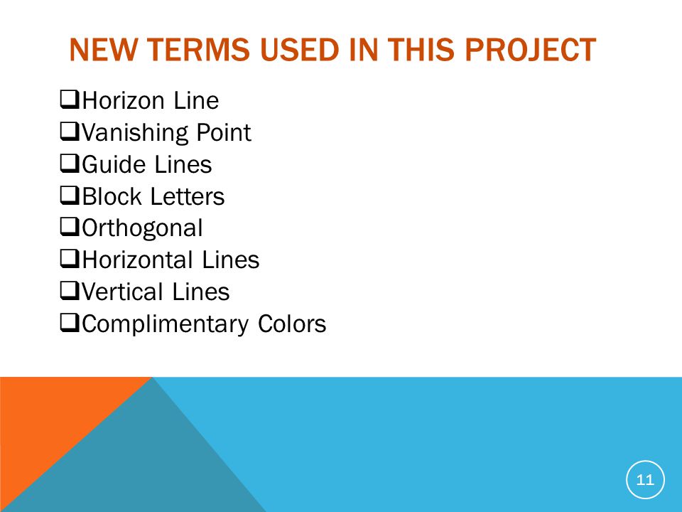 NEW TERMS USED IN THIS PROJECT 11  Horizon Line  Vanishing Point  Guide Lines  Block Letters  Orthogonal  Horizontal Lines  Vertical Lines  Complimentary Colors
