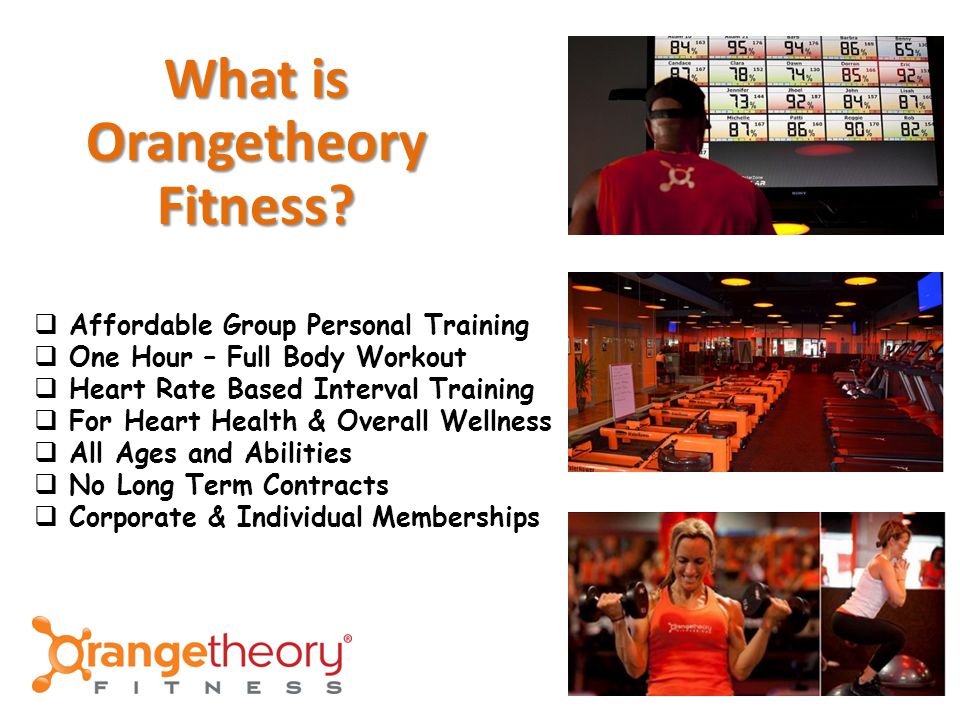  Affordable Group Personal Training  One Hour – Full Body Workout  Heart Rate Based Interval Training  For Heart Health & Overall Wellness  All Ages and Abilities  No Long Term Contracts  Corporate & Individual Memberships What is OrangetheoryFitness