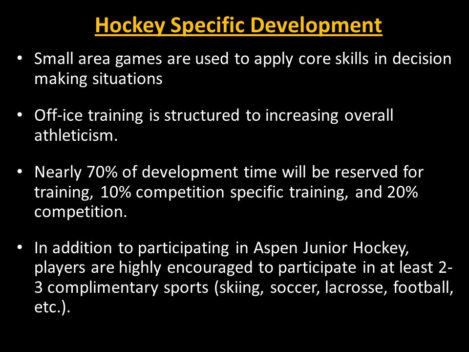 Hockey Specific Development Small area games are used to apply core skills in decision making situations Off-ice training is structured to increasing overall athleticism.
