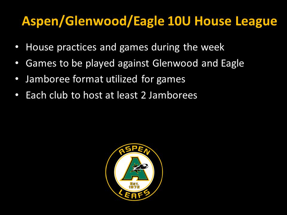 Aspen/Glenwood/Eagle 10U House League House practices and games during the week Games to be played against Glenwood and Eagle Jamboree format utilized for games Each club to host at least 2 Jamborees