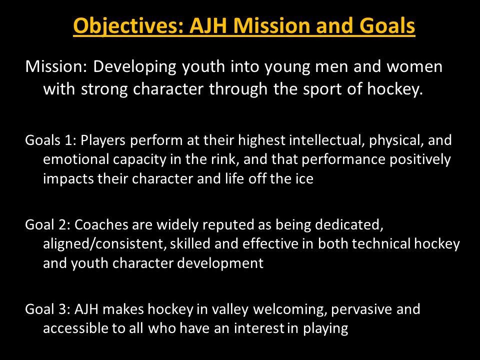 Objectives: AJH Mission and Goals Mission: Developing youth into young men and women with strong character through the sport of hockey.