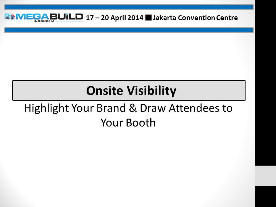 Onsite Visibility Highlight Your Brand & Draw Attendees to Your Booth 17 – 20 April 2014 Jakarta Convention Centre