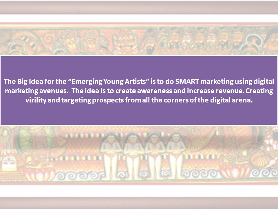 The Big Idea for the Emerging Young Artists is to do SMART marketing using digital marketing avenues.