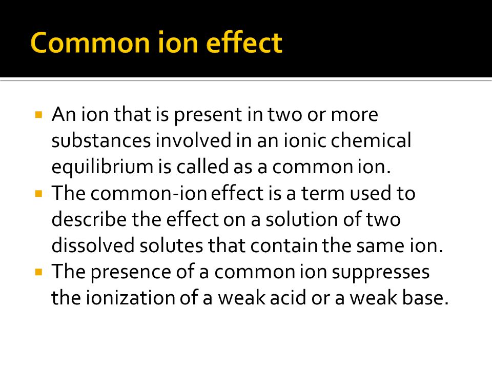  An ion that is present in two or more substances involved in an ionic chemical equilibrium is called as a common ion.