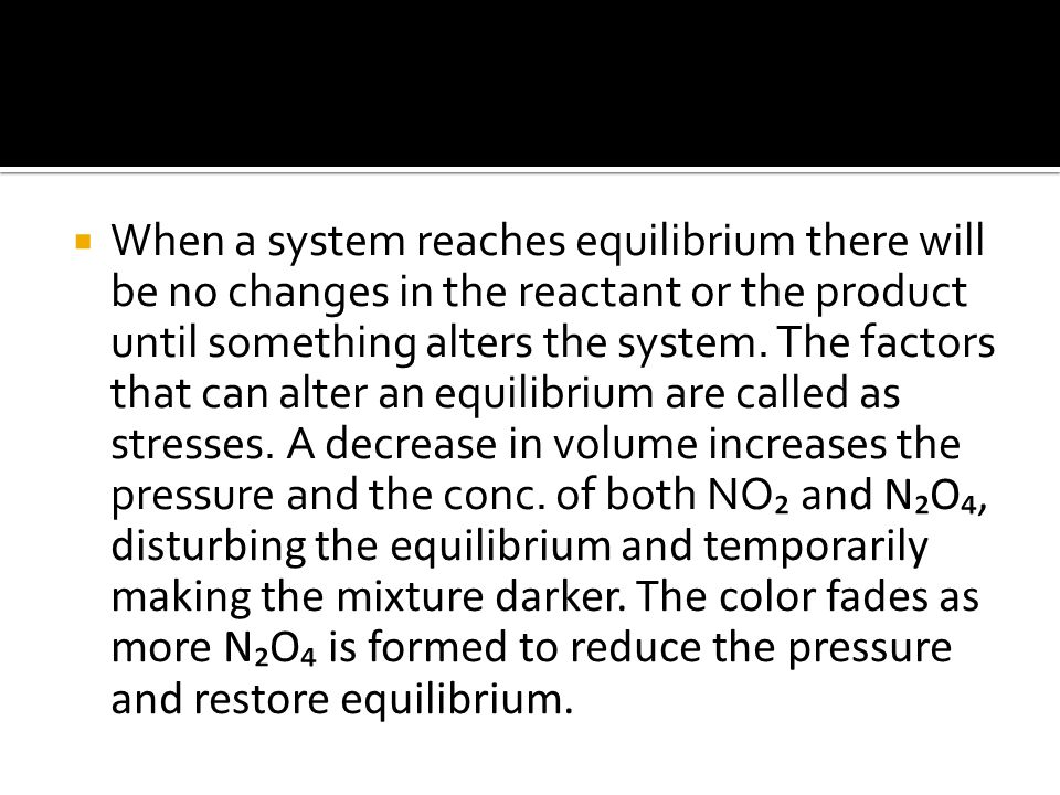  When a system reaches equilibrium there will be no changes in the reactant or the product until something alters the system.