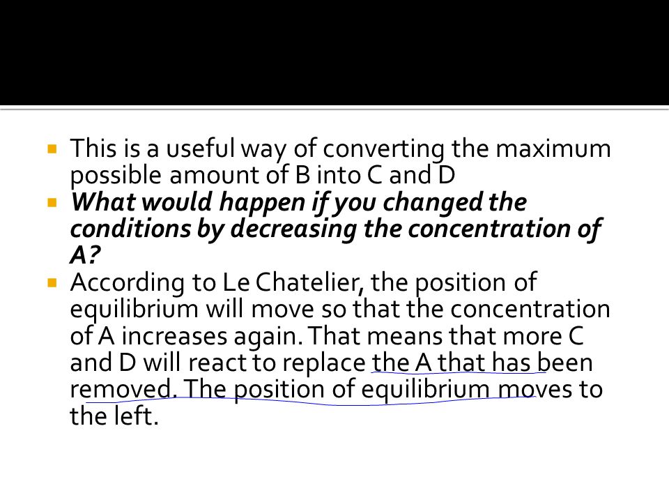  This is a useful way of converting the maximum possible amount of B into C and D  What would happen if you changed the conditions by decreasing the concentration of A.