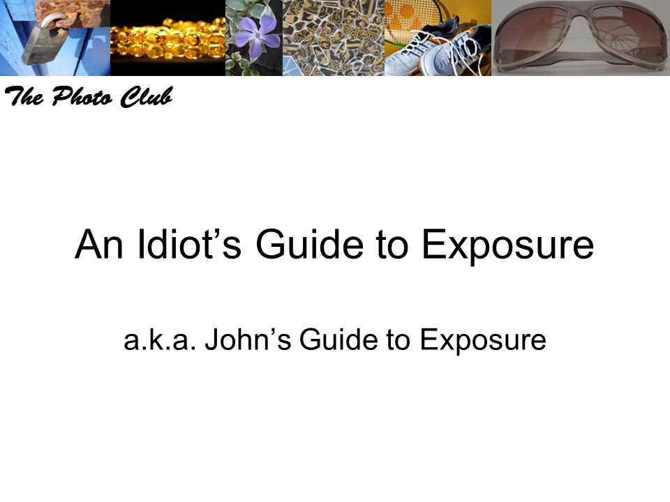 An Idiot’s Guide to Exposure a.k.a. John’s Guide to Exposure