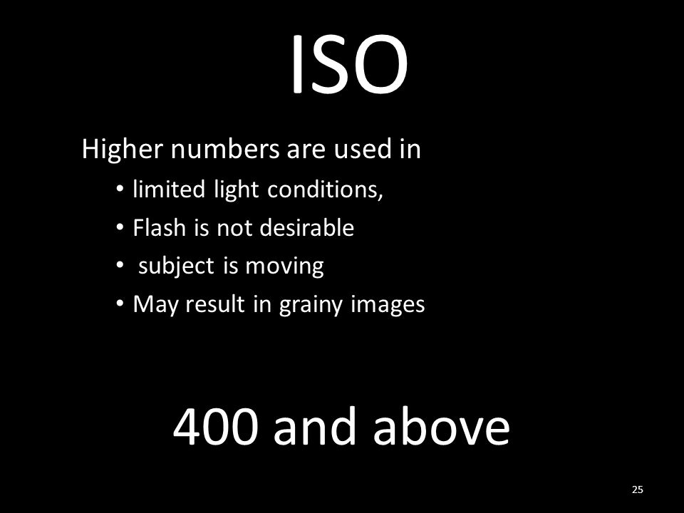 ISO Higher numbers are used in limited light conditions, Flash is not desirable subject is moving May result in grainy images and above