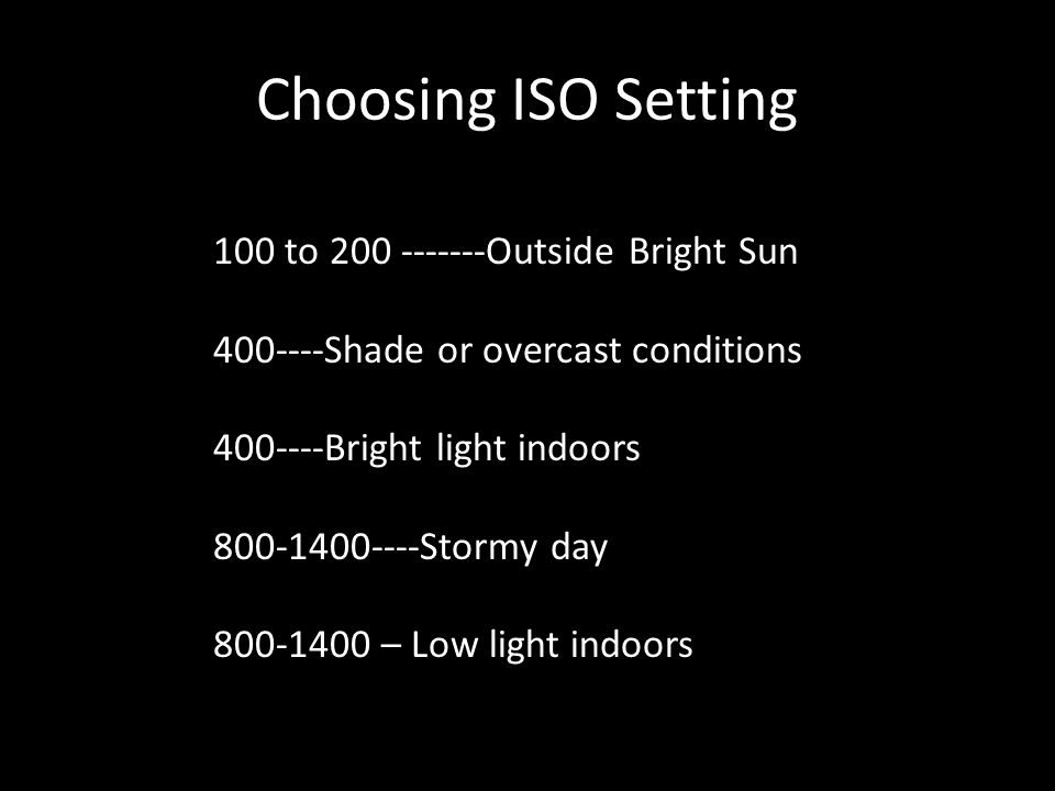 Choosing ISO Setting 100 to Outside Bright Sun Shade or overcast conditions Bright light indoors Stormy day – Low light indoors