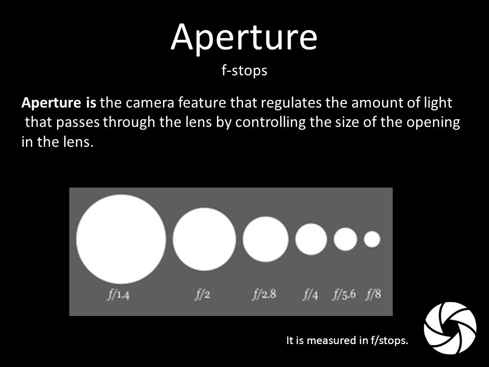 Aperture f-stops Aperture is the camera feature that regulates the amount of light that passes through the lens by controlling the size of the opening in the lens.