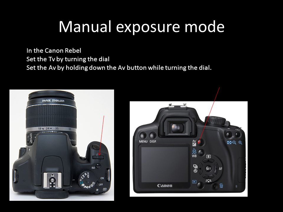 Manual exposure mode In the Canon Rebel Set the Tv by turning the dial Set the Av by holding down the Av button while turning the dial.