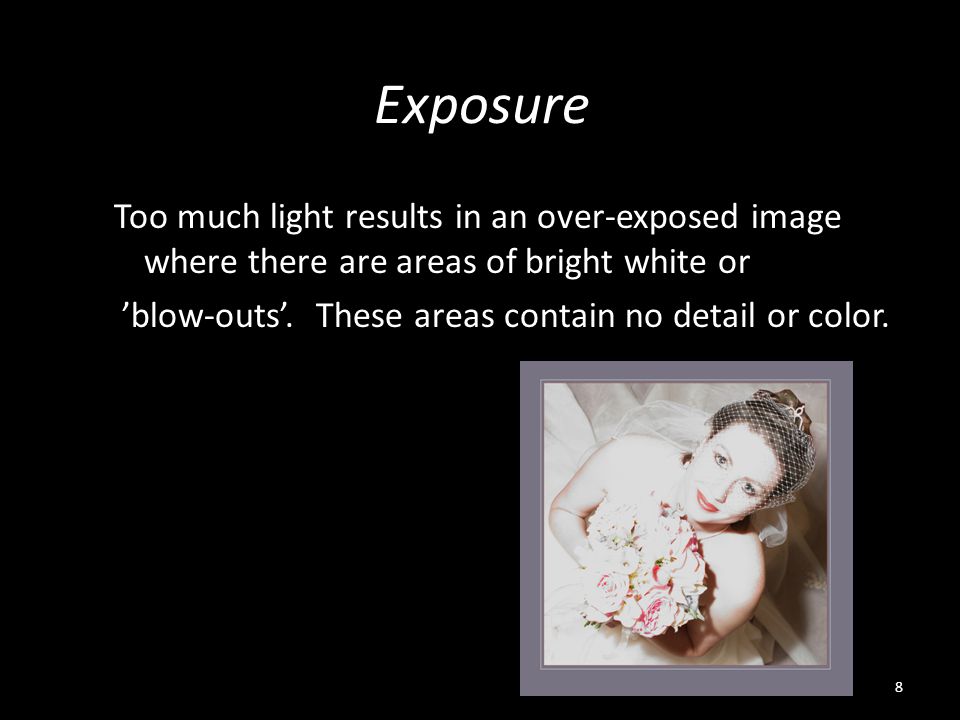 Exposure Too much light results in an over-exposed image where there are areas of bright white or ’blow-outs’.