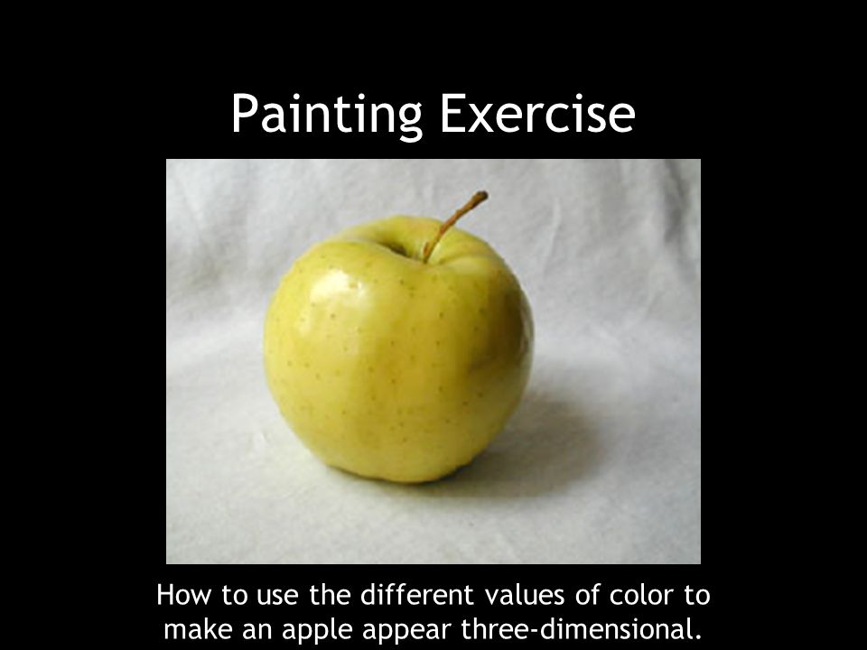 Painting Exercise How to use the different values of color to make an apple appear three-dimensional.