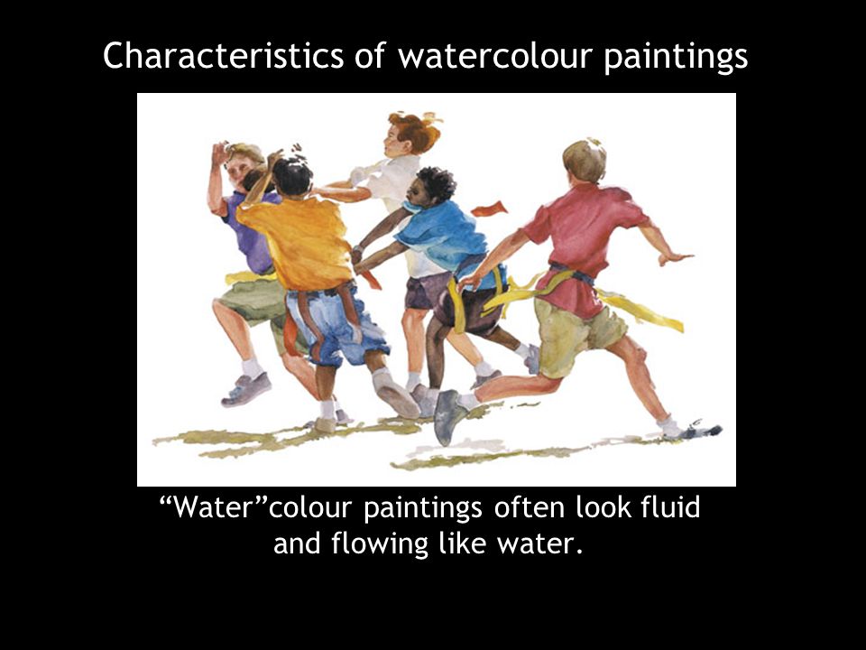 Characteristics of watercolour paintings Water colour paintings often look fluid and flowing like water.