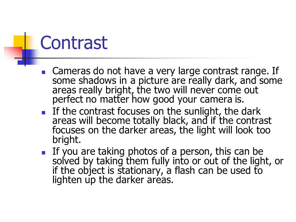 Contrast Cameras do not have a very large contrast range.