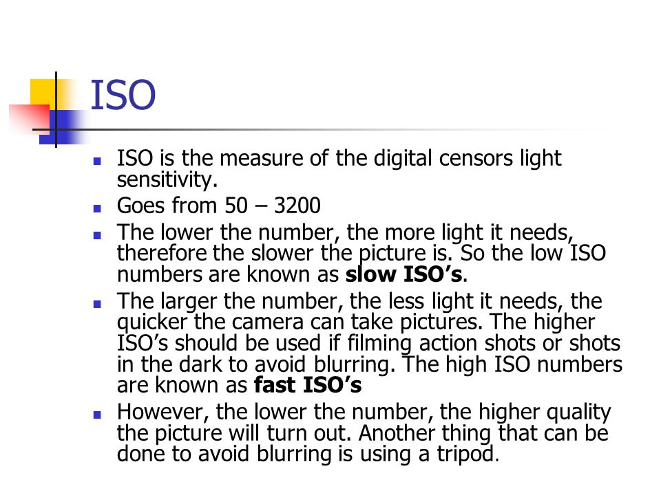 ISO ISO is the measure of the digital censors light sensitivity.