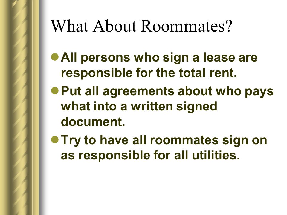What About Roommates. All persons who sign a lease are responsible for the total rent.
