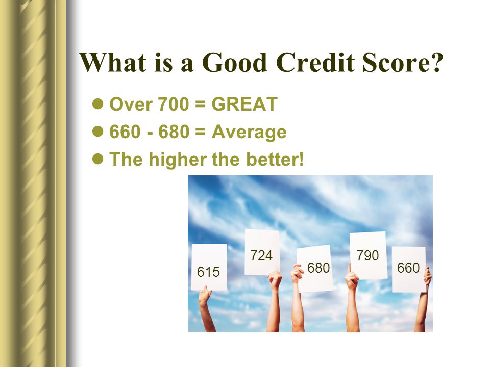 What is a Good Credit Score. Over 700 = GREAT = Average The higher the better.