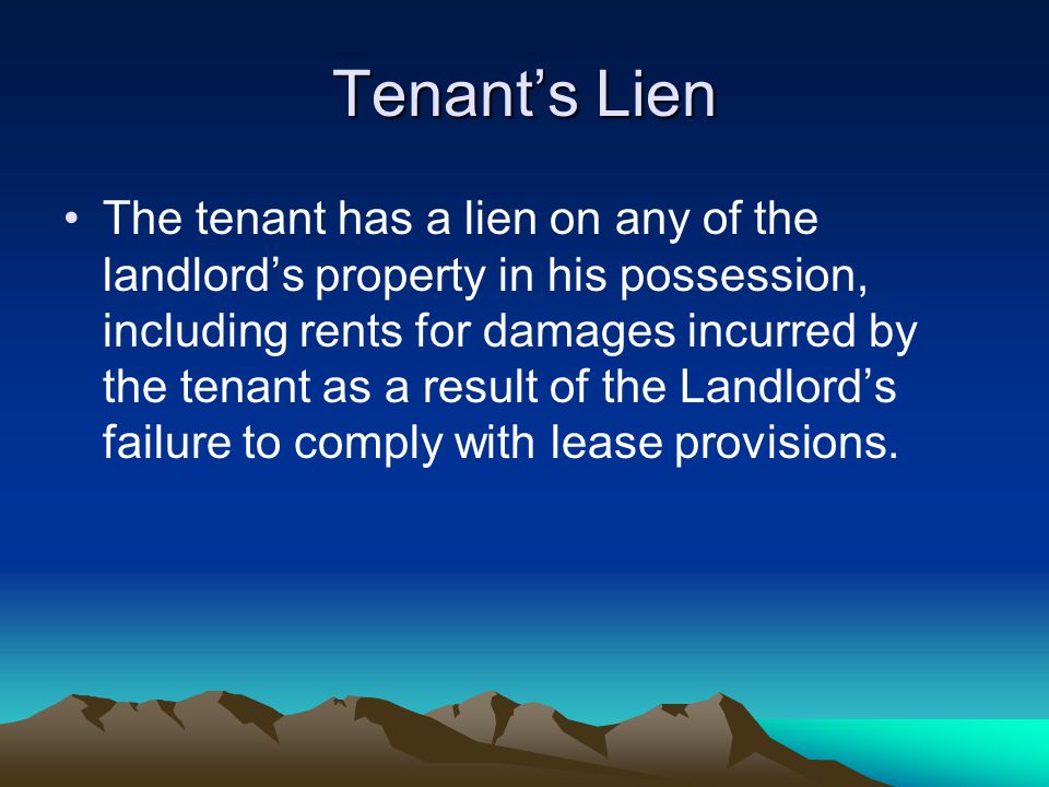 Tenant’s Lien The tenant has a lien on any of the landlord’s property in his possession, including rents for damages incurred by the tenant as a result of the Landlord’s failure to comply with lease provisions.