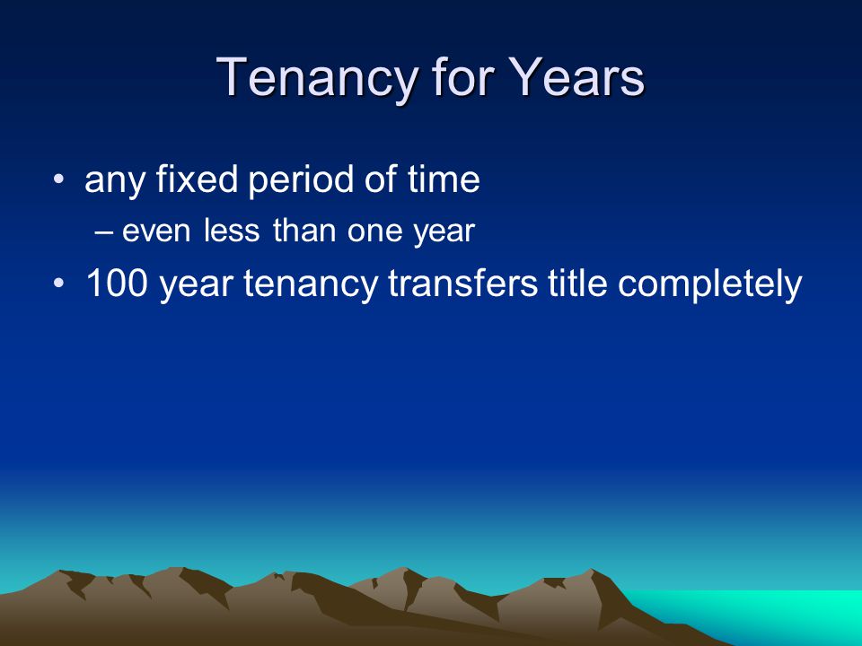 Tenancy for Years any fixed period of time –even less than one year 100 year tenancy transfers title completely