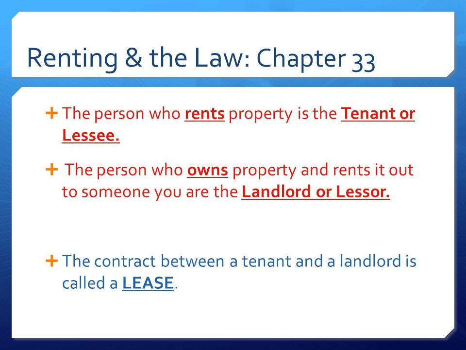 Renting & the Law: Chapter 33  The person who rents property is the Tenant or Lessee.