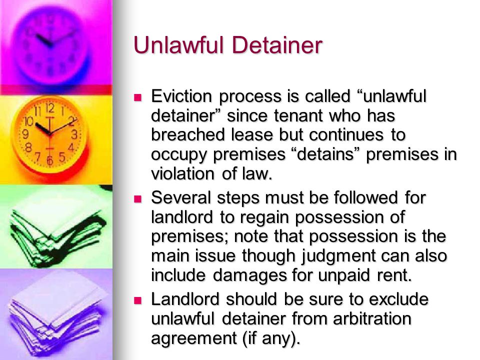 Unlawful Detainer Eviction process is called unlawful detainer since tenant who has breached lease but continues to occupy premises detains premises in violation of law.