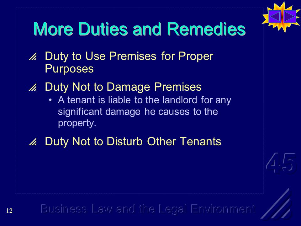 12 More Duties and Remedies  Duty to Use Premises for Proper Purposes  Duty Not to Damage Premises A tenant is liable to the landlord for any significant damage he causes to the property.