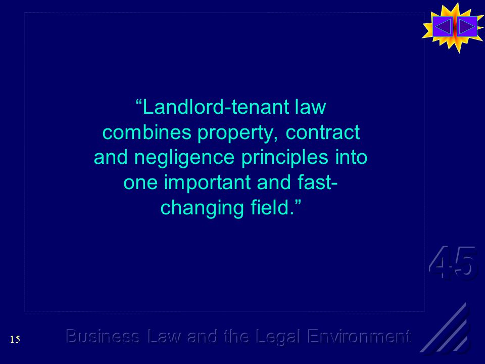 15 Landlord-tenant law combines property, contract and negligence principles into one important and fast- changing field. Landlord-tenant law combines property, contract and negligence principles into one important and fast- changing field.