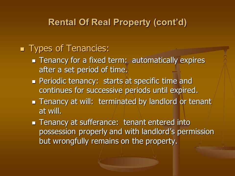 Rental Of Real Property (cont’d) Types of Tenancies: Types of Tenancies: Tenancy for a fixed term: automatically expires after a set period of time.