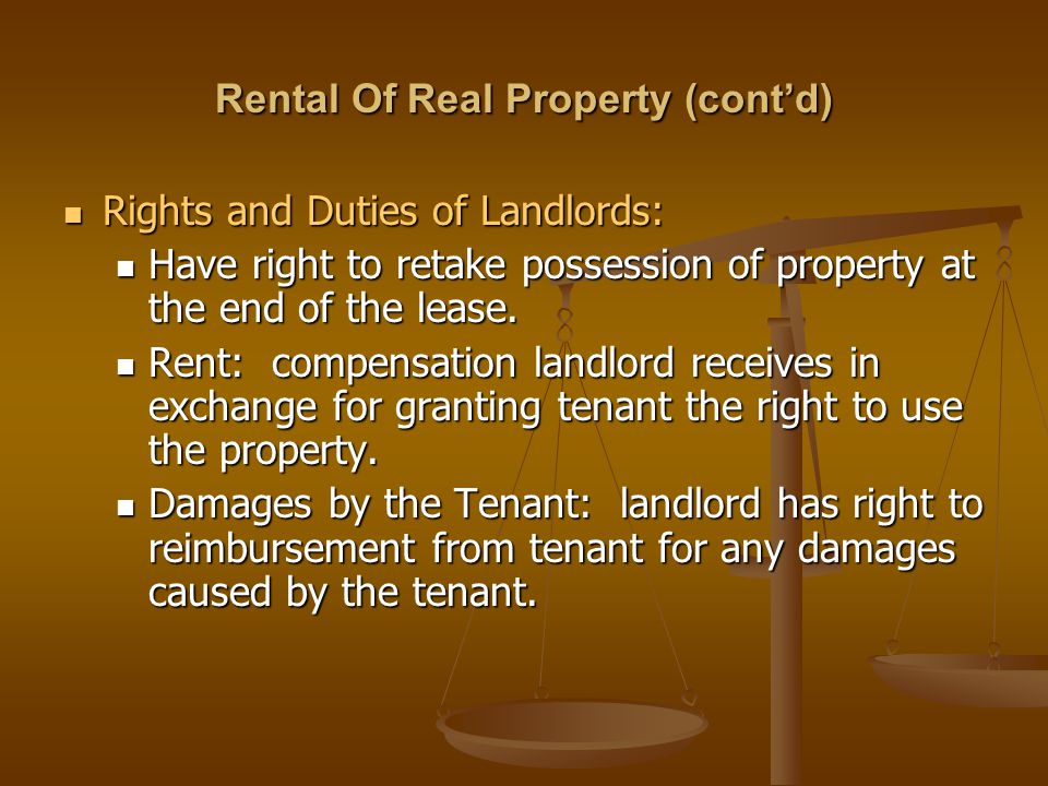 Rental Of Real Property (cont’d) Rights and Duties of Landlords: Rights and Duties of Landlords: Have right to retake possession of property at the end of the lease.