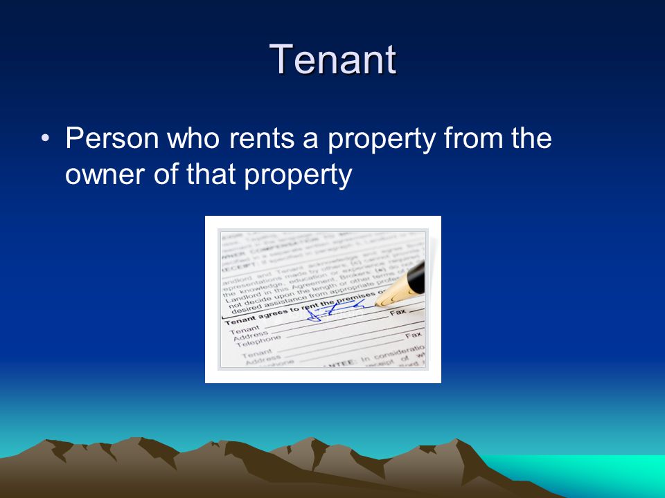 Tenant Person who rents a property from the owner of that property