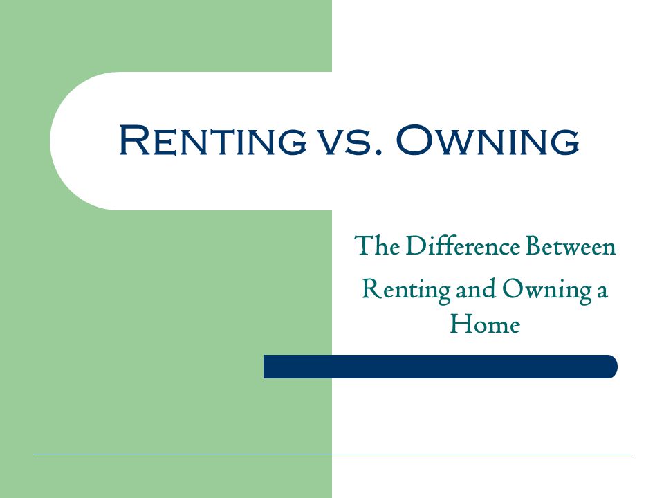 Renting vs. Owning The Difference Between Renting and Owning a Home