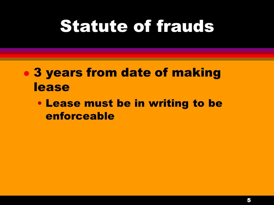 5 Statute of frauds l 3 years from date of making lease Lease must be in writing to be enforceable