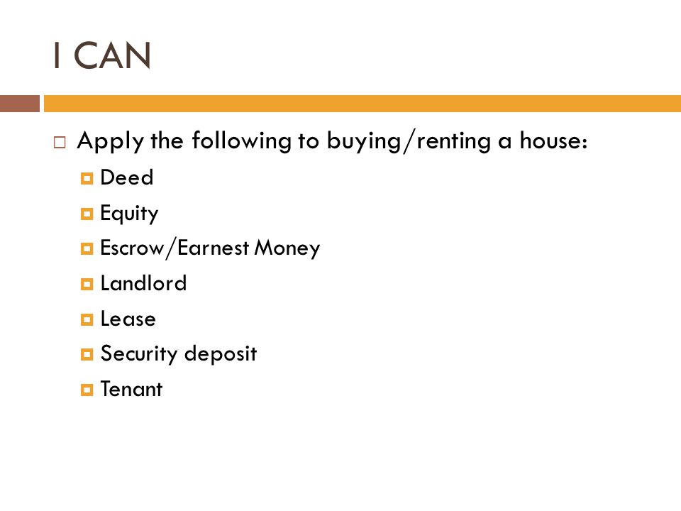 I CAN  Apply the following to buying/renting a house:  Deed  Equity  Escrow/Earnest Money  Landlord  Lease  Security deposit  Tenant