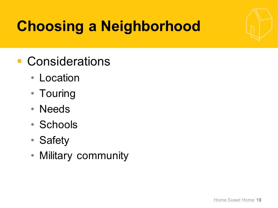 Choosing a Neighborhood  Considerations Location Touring Needs Schools Safety Military community Home Sweet Home 18