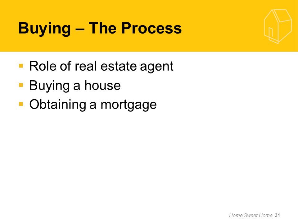 Home Sweet Home 31  Role of real estate agent  Buying a house  Obtaining a mortgage Buying – The Process