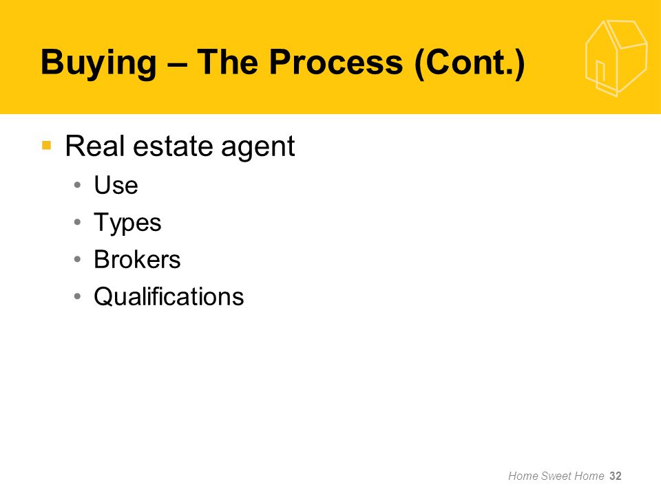 Home Sweet Home 32  Real estate agent Use Types Brokers Qualifications Buying – The Process (Cont.)