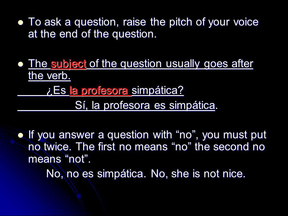 To ask a question, raise the pitch of your voice at the end of the question.