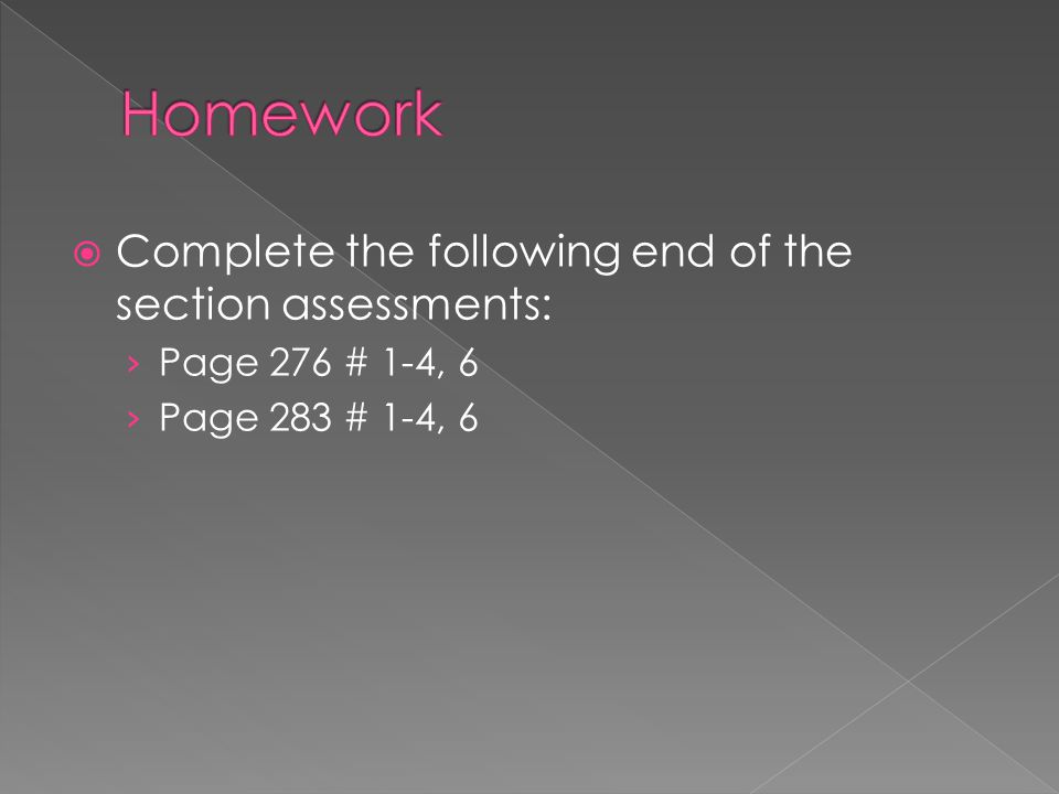  Complete the following end of the section assessments: › Page 276 # 1-4, 6 › Page 283 # 1-4, 6